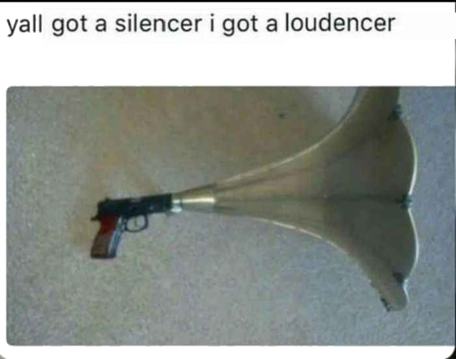 An image of a gun with a megaphone attached, captioned "yall got a silencer i got a loudencer"
