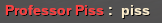 > Professor Piss : piss