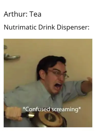 "Confused Screaming" meme with the text "Arthur: Tea  Nutrimatic Drink Dispenser:"